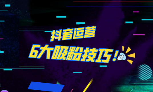 抖音作品沒人看？粉絲上漲太慢？6個吸粉運(yùn)營技巧全解決