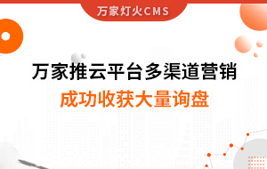 工程企業(yè)選萬家推云平臺(tái)多渠道營銷，成功收獲大量詢盤！